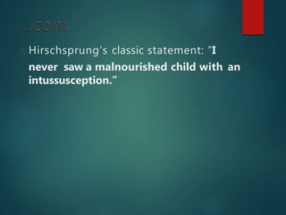 Hirschsprung’s classic statement: “I
never saw a malnourished child with an
intussusception.”
 