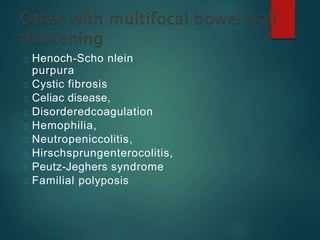 Henoch-Scho nlein
purpura
Cystic fibrosis
Celiac disease,
Disorderedcoagulation
Hemophilia,
Neutropeniccolitis,
Hirschsprungenterocolitis,
Peutz-Jeghers syndrome
Familial polyposis
 
