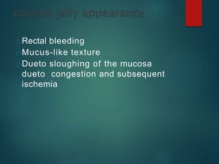 Rectal bleeding
Mucus-like texture
Dueto sloughing of the mucosa
dueto congestion and subsequent
ischemia
 