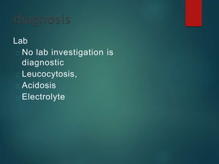 Lab
No lab investigation is
diagnostic
Leucocytosis,
Acidosis
Electrolyte
 