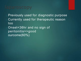 Previously used for diagnostic purpose
Currently used for therapeutic reason
too
Onset<36hr and no sign of
peritonitis>>good
ourcome(60%)
 