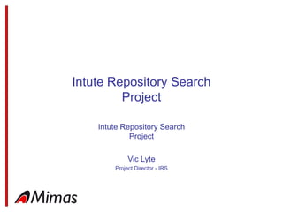Intute Repository Search Project Intute Repository Search Project Vic Lyte Project Director - IRS 