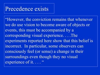 Precedence exists “ However, the conviction remains that whenever we do use vision to become aware of objects or events, this must be accompanied by a corresponding visual experience. . . .The experiments reported here show that this belief is incorrect.  In particular, some observers can consciously feel (or sense) a change in their surroundings even though they no visual experience of it. . . . “ 