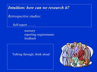 Intuition: how can we research it?  Retrospective studies: Self-report . . . . . memory reporting requirements feedback Talking through; think aloud   