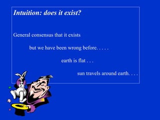 Intuition: does it exist? General consensus that it exists but we have been wrong before. . . . . earth is flat . . .  sun travels around earth. . . . 