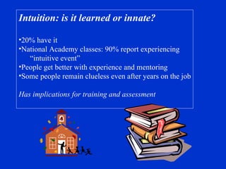 Intuition: is it learned or innate? 20% have it National Academy classes: 90% report experiencing “ intuitive event” People get better with experience and mentoring Some people remain clueless even after years on the job Has implications for training and assessment 