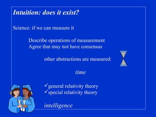 Intuition: does it exist? Science: if we can measure it Describe operations of measurement Agree that may not have consensus other abstractions are measured: time general relativity theory special relativity theory intelligence 