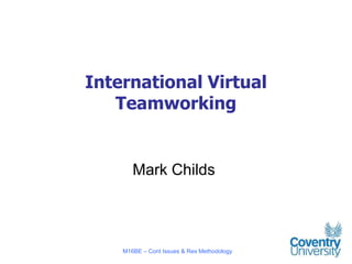 International Virtual
   Teamworking


       Mark Childs



    M16BE – Cont Issues & Res Methodology
 