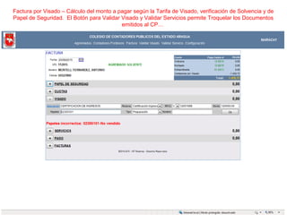 Factura por Visado – Cálculo del monto a pagar según la Tarifa de Visado, verificación de Solvencia y de
Papel de Seguridad. El Botón para Validar Visado y Validar Servicios permite Troquelar los Documentos
emitidos al CP…
 