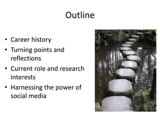 Outline
• Career history
• Turning points and
reflections
• Current role and research
interests
• Harnessing the power of
social media
 