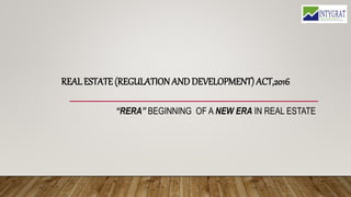 REAL ESTATE (REGULATION ANDDEVELOPMENT) ACT,2016
“RERA” BEGINNING OF A NEW ERA IN REAL ESTATE
 