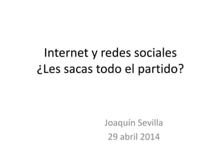 Internet y redes sociales
¿Les sacas todo el partido?
Joaquín Sevilla
29 abril 2014
 