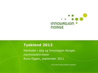 Tyskland 2012 Markedet i dag og Innovasjon Norges markedsaktiviteter Runa Eggen, september 2011 