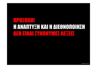 ΠΡΟΣΟΧΗ!
Η ΑΝΑΠΤΥΞΗ ΚΑΙ Η ∆ΙΕΘΝΟΠΟΙΗΣΗ
∆ΕΝ ΕΙΝΑΙ ΣΥΝ ΝΥΜΕΣ ΛΕΞΕΙΣ
 