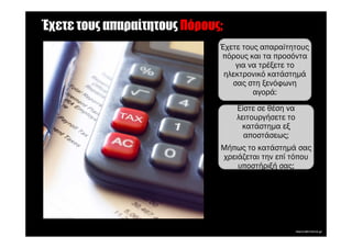 Έχετε τους απαραίτητους Πόρους;
                              Έχετε τους απαραίτητους
                              πόρους και τα προσόντα
                                  για να τρέξετε το
                               ηλεκτρονικό κατάστηµά
                                 σας στη ξενόφωνη
                                       αγορά:
                                  Είστε σε θέση να
                                  λειτουργήσετε το
                                    κατάστηµα εξ
                                    αποστάσεως;
                              Μήπως το κατάστηµά σας
                              χρειάζεται την επί τόπου
                                  υποστήριξή σας;
 