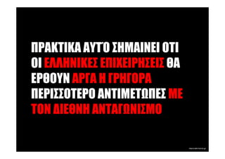 ΠΡΑΚΤΙΚΑ ΑΥΤΌ ΣΗΜΑΙΝΕΙ ΟΤΙ
ΟΙ ΕΛΛΗΝΙΚΕΣ ΕΠΙΧΕΙΡΗΣΕΙΣ ΘΑ
ΕΡΘΟΥΝ ΑΡΓΑ Η ΓΡΗΓΟΡΑ
ΠΕΡΙΣΣΟΤΕΡΟ ΑΝΤΙΜΕΤ ΠΕΣ ΜΕ
ΤΟΝ ∆ΙΕΘΝΗ ΑΝΤΑΓ ΝΙΣΜΟ
 