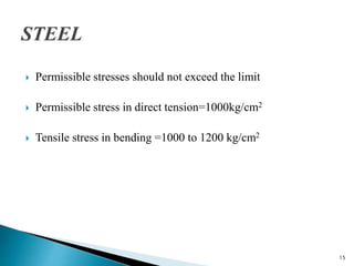  Permissible stresses should not exceed the limit
 Permissible stress in direct tension=1000kg/cm2
 Tensile stress in bending =1000 to 1200 kg/cm2
15
 