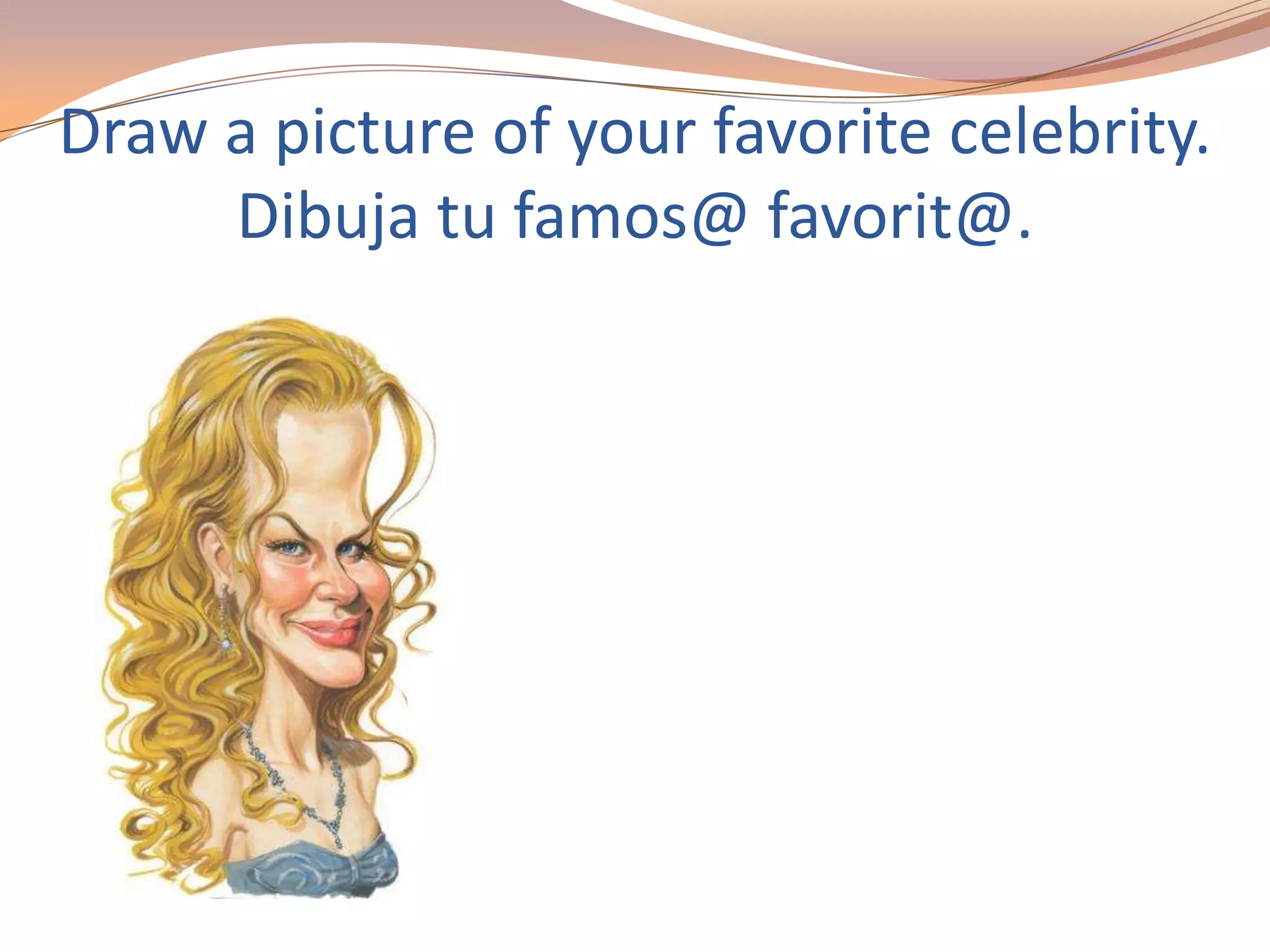 Draw a picture of your favorite celebrity.
Dibuja tu famos@ favorit@.
 
