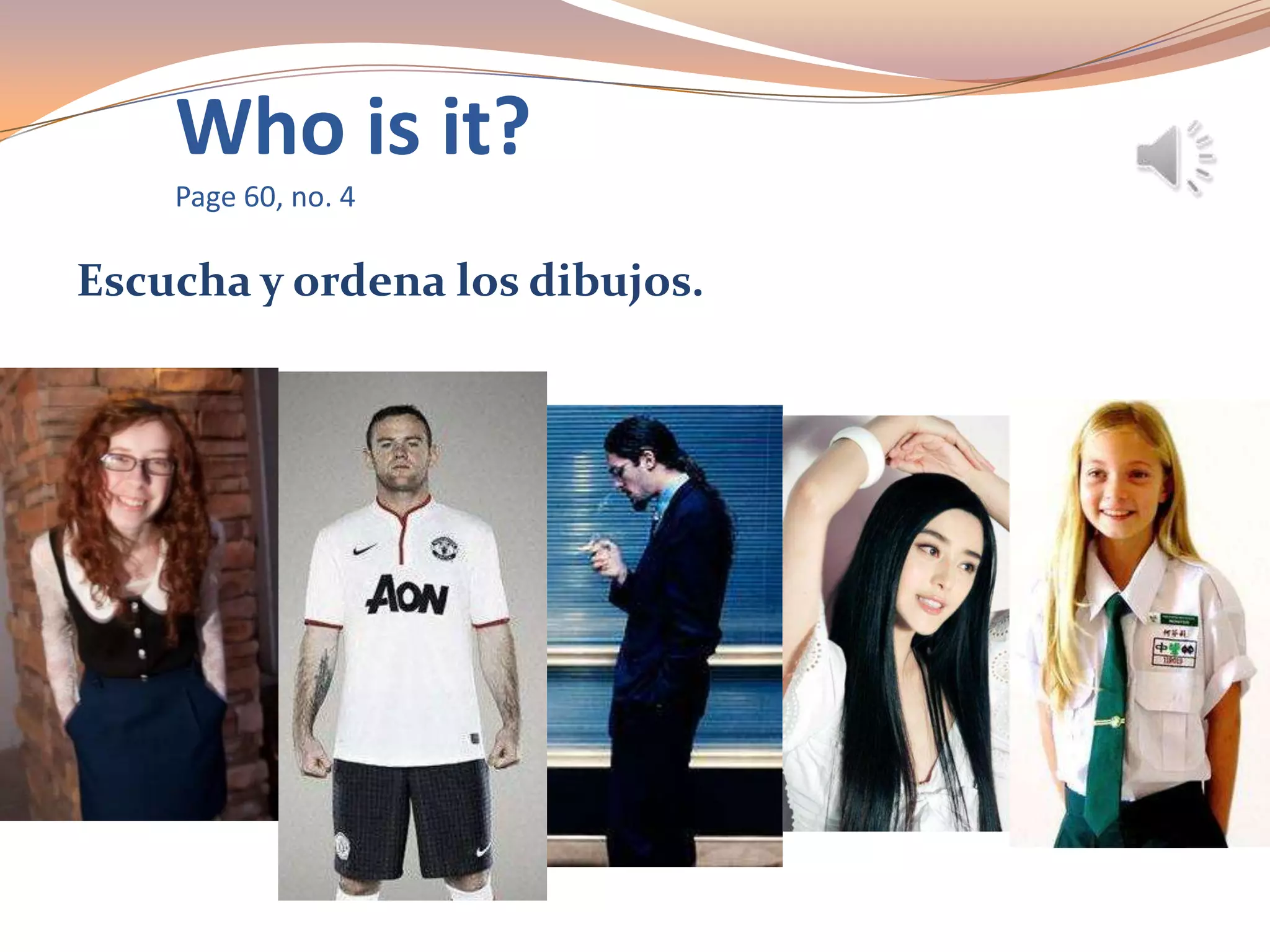 Who is it?
Page 60, no. 4
Escucha y ordena los dibujos.
 