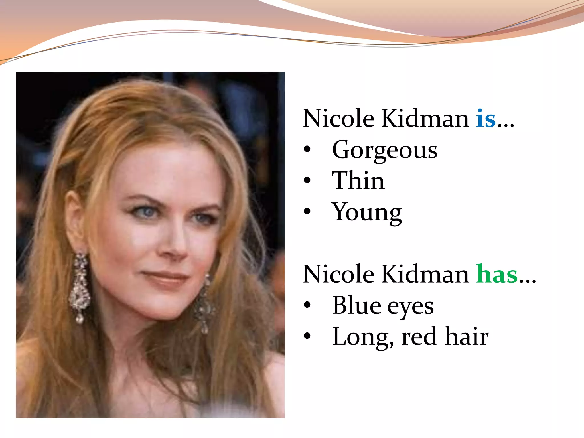 Nicole Kidman is…
• Gorgeous
• Thin
• Young
Nicole Kidman has…
• Blue eyes
• Long, red hair
 