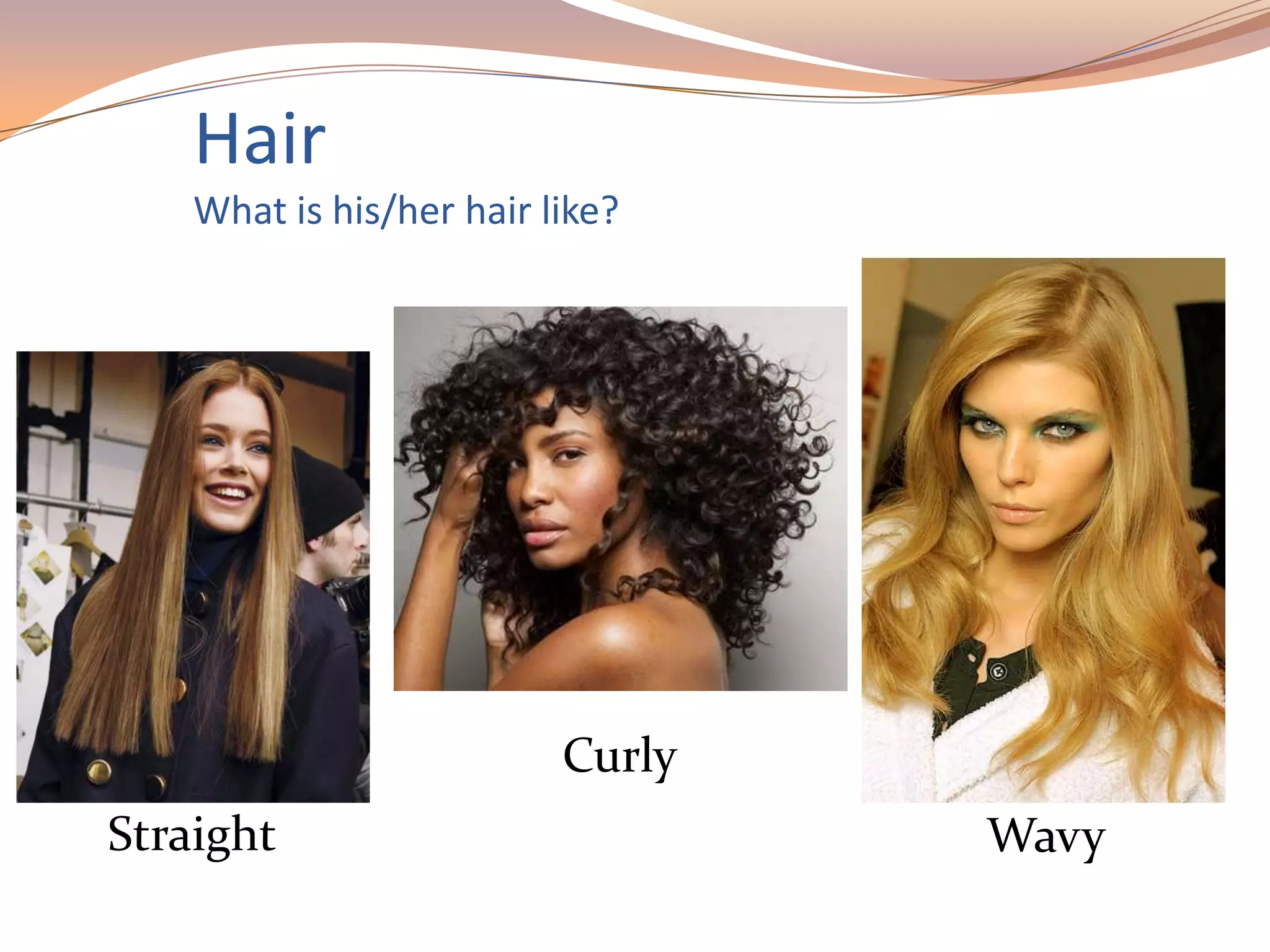 Hair
What is his/her hair like?
Straight
Curly
Wavy
 