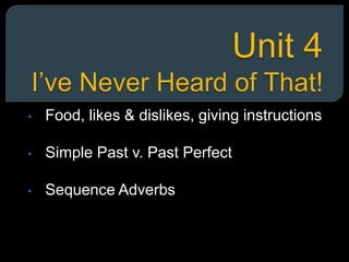 • Food, likes & dislikes, giving instructions
• Simple Past v. Past Perfect
• Sequence Adverbs
 