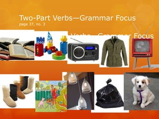 Two-Part Verbs—Grammar Focus
page 37, no. 3
Two-Part Verbs—Grammar Focus
page 37, no. 3
 