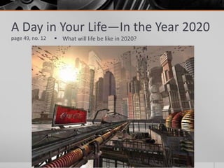 A Day in Your Life—In the Year 2020
page 49, no. 12  What will life be like in 2020?
 