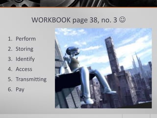 WORKBOOK page 38, no. 3 
1. Perform
2. Storing
3. Identify
4. Access
5. Transmitting
6. Pay
 