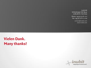 inubit AG
                                            Schöneberger Ufer 89-91
                                             10785 Berlin / Germany
                                            Phone: +49.30.72 61 12-0
                                             Fax: +49.30.72 61 12-100
                                                contact@inubit.com
                                                    www.inubit.com




Vielen Dank.
Many thanks!




inubit – integrating your business and IT
 