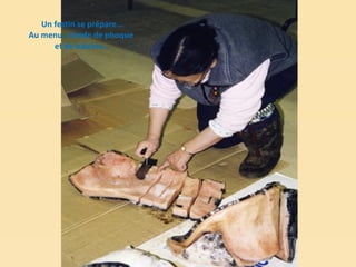 Un festin se prépare… Au menu, viande de phoque  et de baleine… 