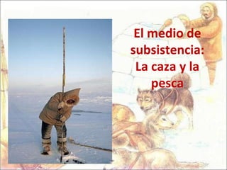 El medio de subsistencia: La caza y la pesca 