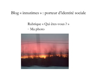 Blog « innutimes » : porteur d’identité sociale
Rubrique « Qui êtes-vous ? »
- Ma photo
 