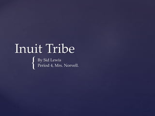 {
Inuit Tribe
By Sid Lewis
Period 4, Mrs. Norvell.
 