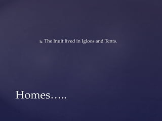  The Inuit lived in Igloos and Tents.
Homes…..
 