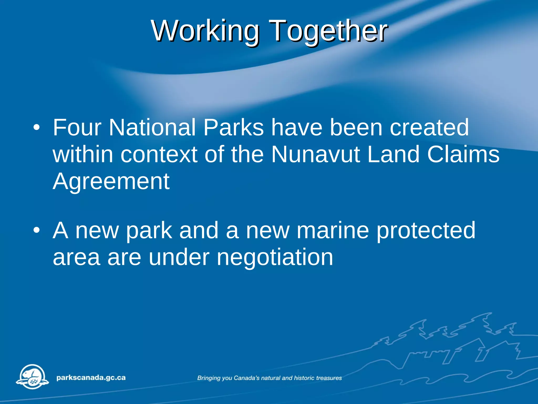 Working Together Four National Parks have been created  within context of the Nunavut Land Claims Agreement A new park and a new marine protected area are under negotiation 