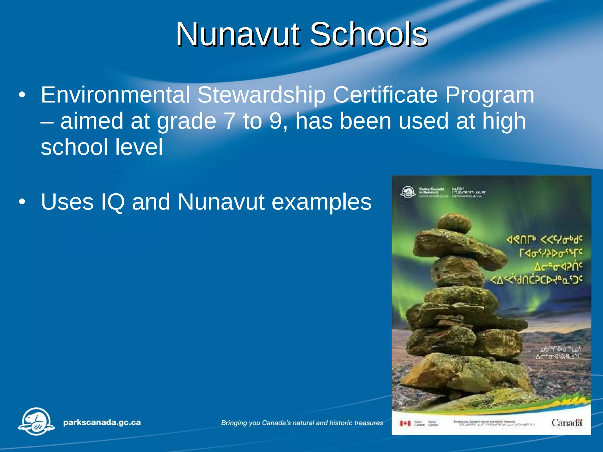 Nunavut Schools Environmental Stewardship Certificate Program – aimed at grade 7 to 9, has been used at high school level Uses IQ and Nunavut examples  