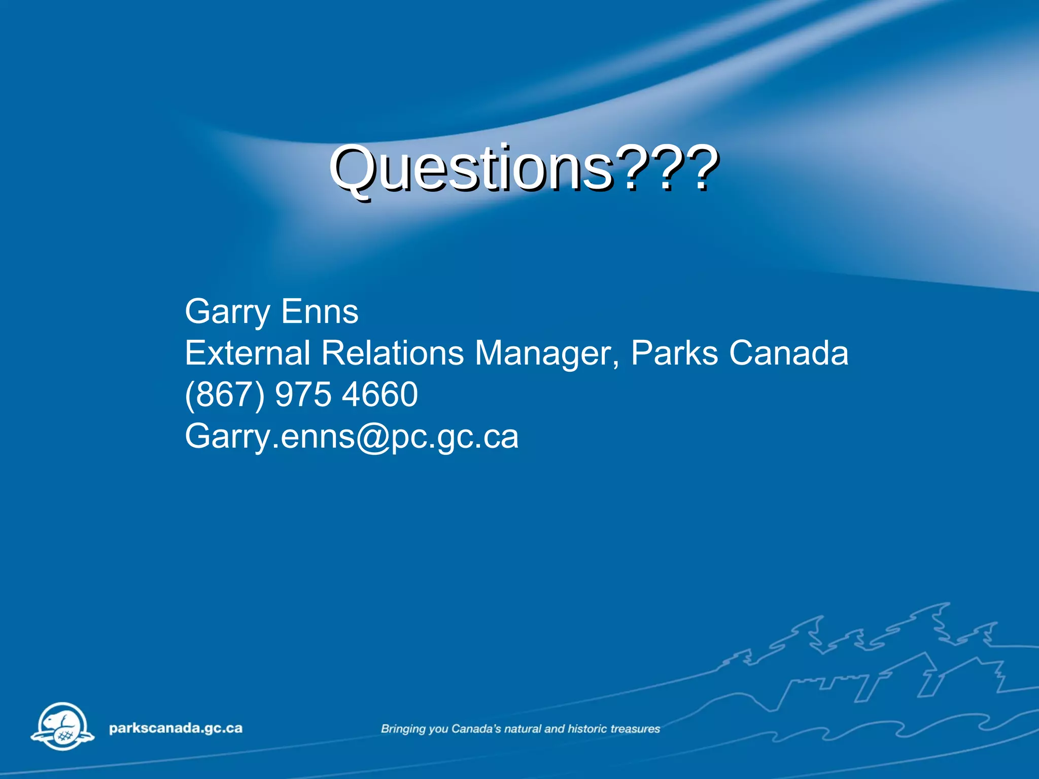 Questions??? Garry Enns External Relations Manager, Parks Canada (867) 975 4660 [email_address] 