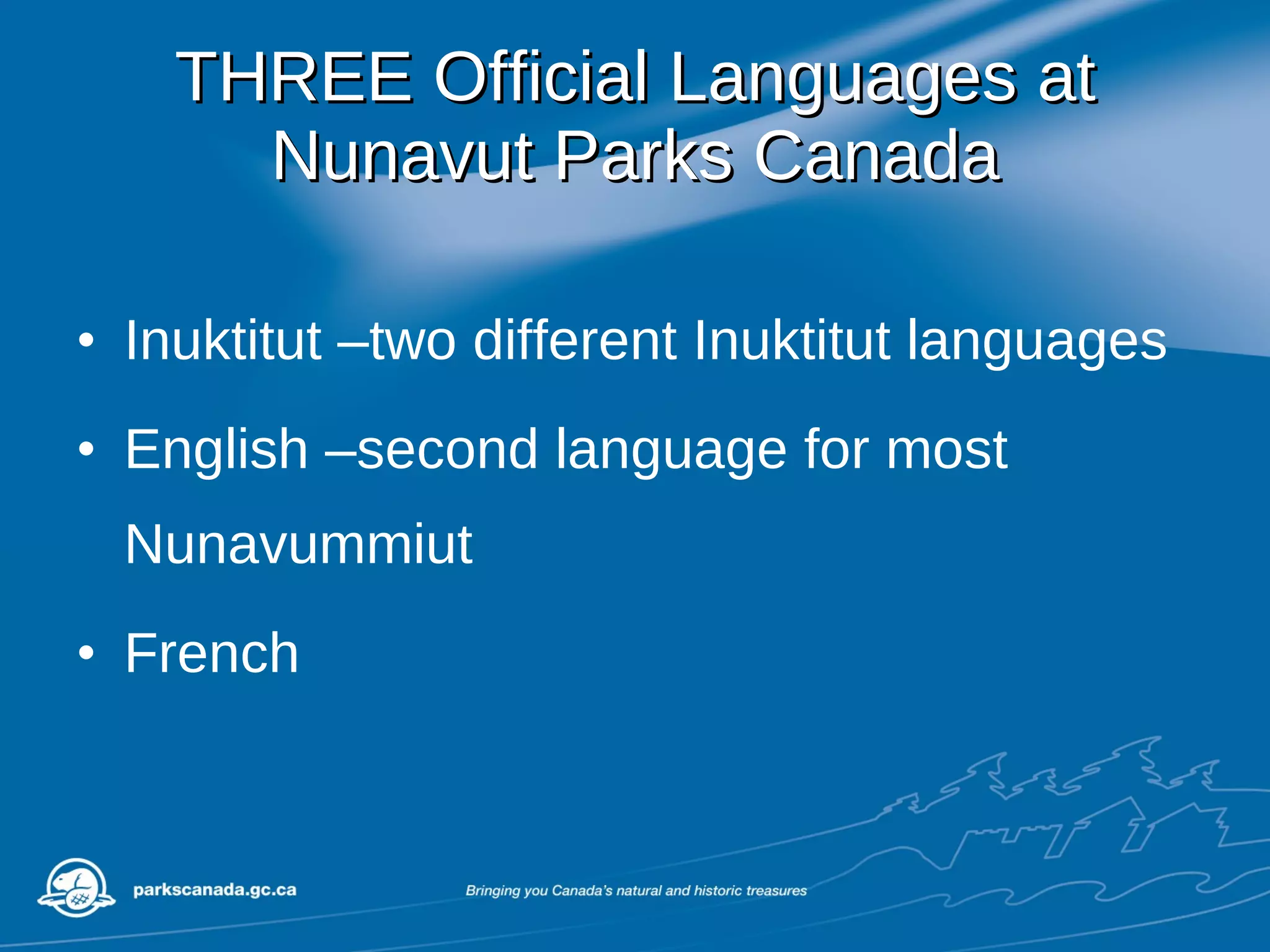 THREE Official Languages at Nunavut Parks Canada Inuktitut –two different Inuktitut languages English –second language for most Nunavummiut French 