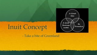Inuit Concept
    - Take a bite of Greenland
 