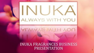 INUKA FRAGRANCES BUSINESS
PRESENTATION 1
 