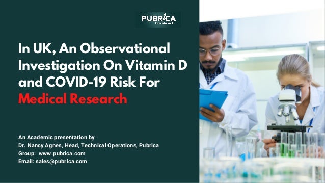 In UK, An Observational
Investigation On Vitamin D
and COVID-19 Risk For
Medical Research
An Academic presentation by
Dr. Nancy Agnes, Head, Technical Operations, Pubrica
Group:  www.pubrica.com
Email: sales@pubrica.com
 