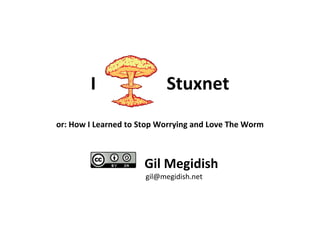 I  Stuxnet or: How I Learned to Stop Worrying and Love The Worm Gil Megidish [email_address] 