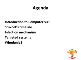 Agenda
Introduction to Computer Virii
Stuxnet’s timeline
Infection mechanism
Targeted systems
Whodunit ?
 