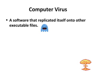 Computer Virus
• A software that replicated itself onto other
executable files.
 
