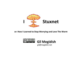 I Stuxnet
or: How I Learned to Stop Worrying and Love The Worm
Gil Megidish
gil@megidish.net
 