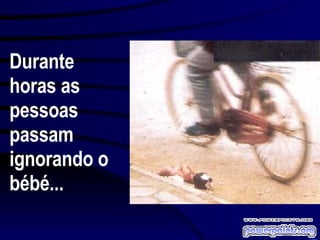 Durante  horas as  pessoas  passam ignorando o bébé... 