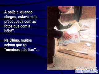 A polícia, quando chegou, estava mais preocupada com as fotos que com a bébé". Na China, muitos acham que as “meninas  são lixo"... 