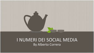 I NUMERI DEI SOCIAL MEDIA
      By Alberto Correra
 