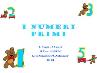 I NUMERI
  PRIMI
      V. Amati -- A.Colelli
       II C a.s. 2005/06
 Liceo Scientifico“G.Salvemini”
             BARI
 